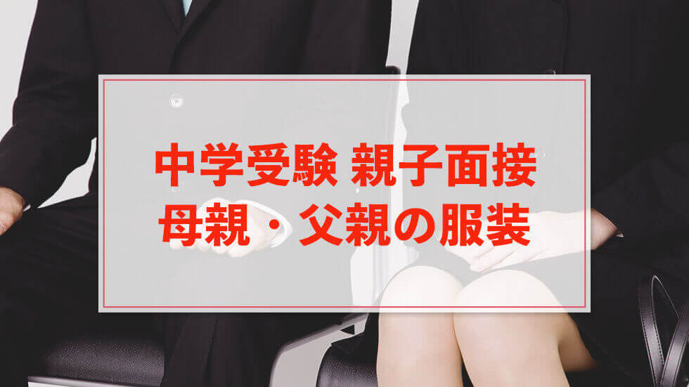 中学受験 親子面接の母親 父親の服装は 中学受験アンサー