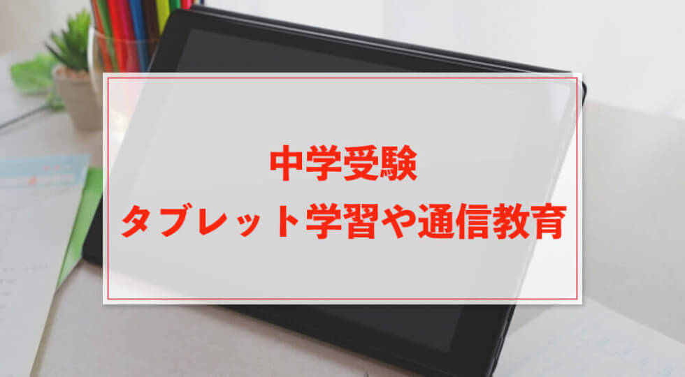 中学受験でタブレット学習や通信教育との上手な付き合い方