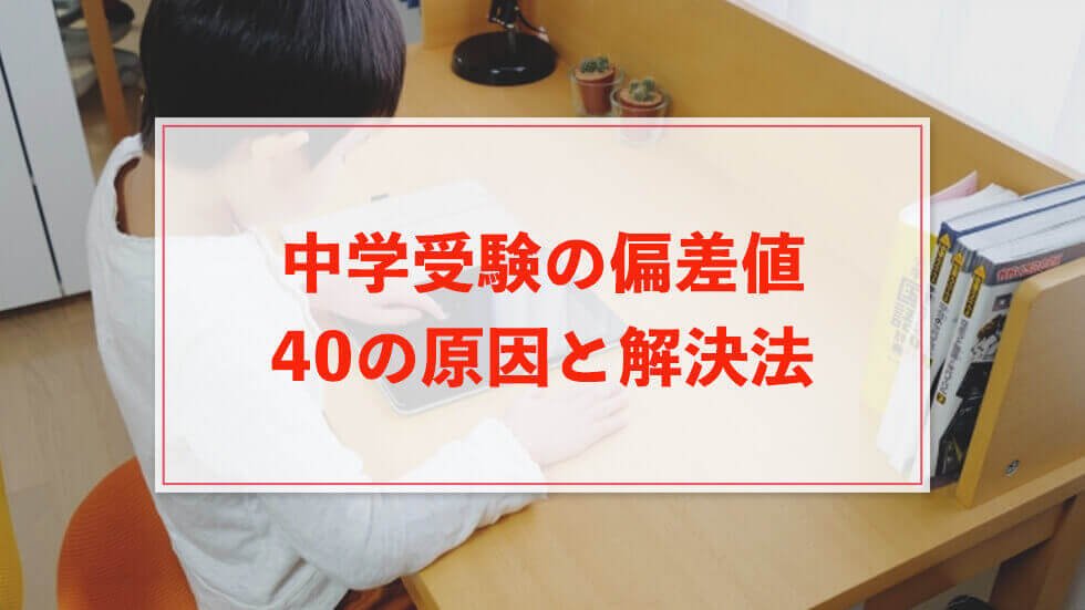 中学受験で偏差値が40の受験生！その原因と解決のための正しい勉強法