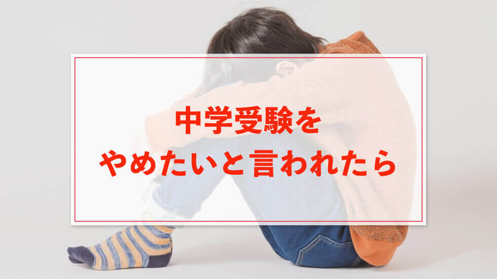 中学受験 子供から「やめたい」と言われた時どうするべき？