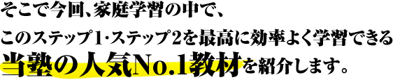 そこで今回、家庭学習の中で、このステップ1.2を最高に効率よく学習できる当塾の人気No.1教材を紹介します