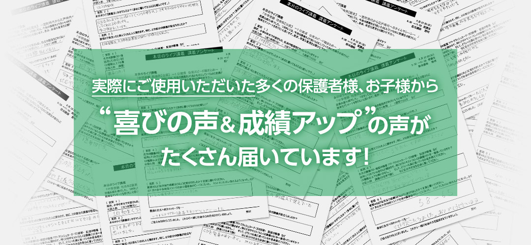 実際にご使用いただいた多くの保護者様、お子様から「喜びの声＆成績アップ」の声がたくさん届いています！