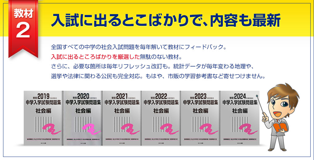 教材2 入試に出るとこばかりで、内容も最新、全国すべての中学の社会入試問題を毎年解いて教材にフィードバック。入試に出るところばかりを厳選した無駄のない教材。さらに、必要な箇所は毎年リフレッシュ改訂も。統計データが毎年変わる地理や、選挙や法律に関わる公民も完全対応もはや、市販の学習参考書など寄せつけません。
